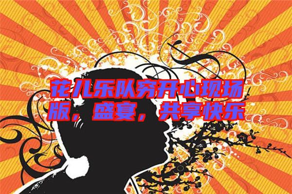 花兒樂隊窮開心現(xiàn)場版，盛宴，共享快樂