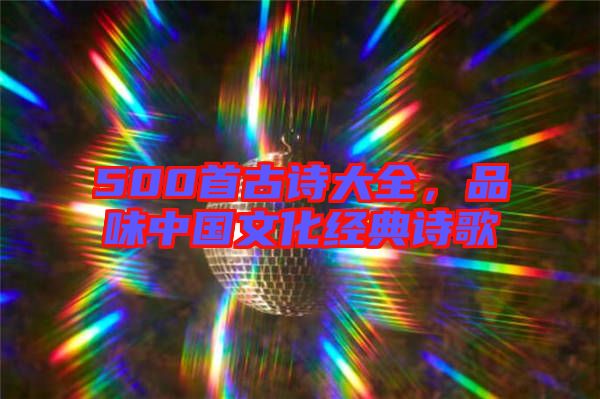 500首古詩(shī)大全，品味中國(guó)文化經(jīng)典詩(shī)歌