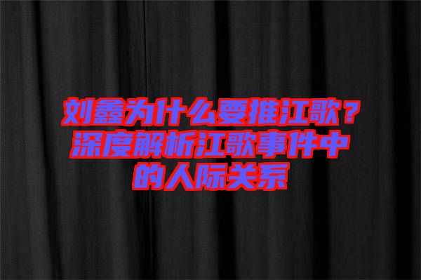 劉鑫為什么要推江歌？深度解析江歌事件中的人際關系