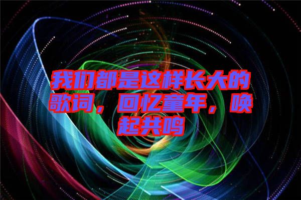 我們都是這樣長(zhǎng)大的歌詞，回憶童年，喚起共鳴