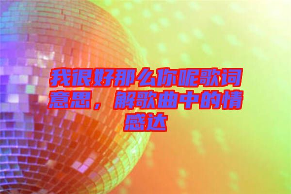 我很好那么你呢歌詞意思，解歌曲中的情感達