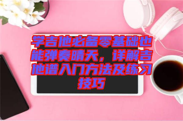 學(xué)吉他必備零基礎(chǔ)也能彈奏晴天，詳解吉他譜入門方法及練習(xí)技巧