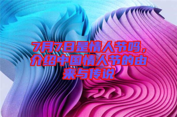 7月7日是情人節(jié)嗎，介紹中國情人節(jié)的由來與傳說