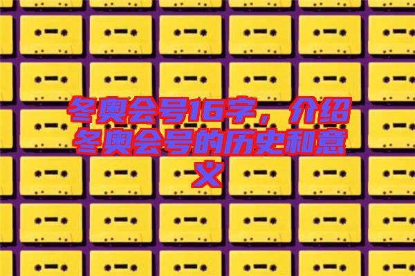 冬奧會(huì)號(hào)16字，介紹冬奧會(huì)號(hào)的歷史和意義
