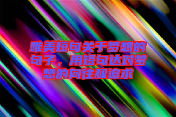 唯美短句關于夢想的句子，用短句達對夢想的向往和追求