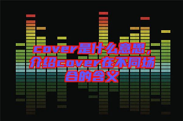 cover是什么意思，介紹cover在不同場合的含義