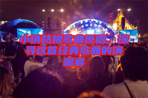 小鎮(zhèn)姑娘歌曲原唱，探尋這首經(jīng)典歌曲的演唱者