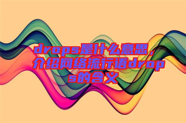 drops是什么意思，介紹網(wǎng)絡流行語drops的含義