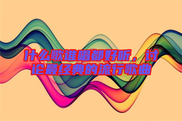 什么歌誰(shuí)唱都好聽(tīng)，討論最經(jīng)典的流行歌曲