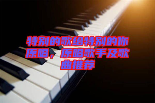特別的歌給特別的你原唱，原唱歌手及歌曲推薦