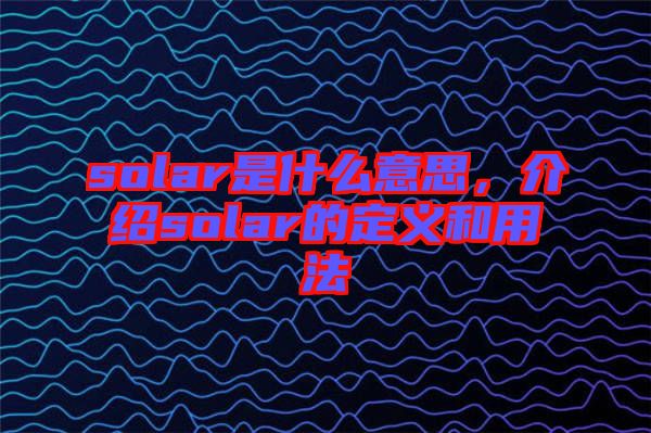 solar是什么意思，介紹solar的定義和用法