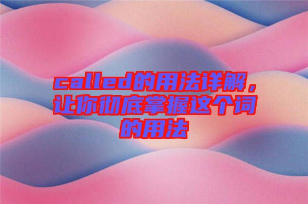 called的用法詳解，讓你徹底掌握這個(gè)詞的用法