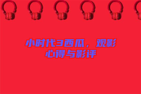 小時代3西瓜，觀影心得與影評