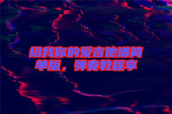 給我你的愛(ài)吉他譜簡(jiǎn)單版，彈奏教程享