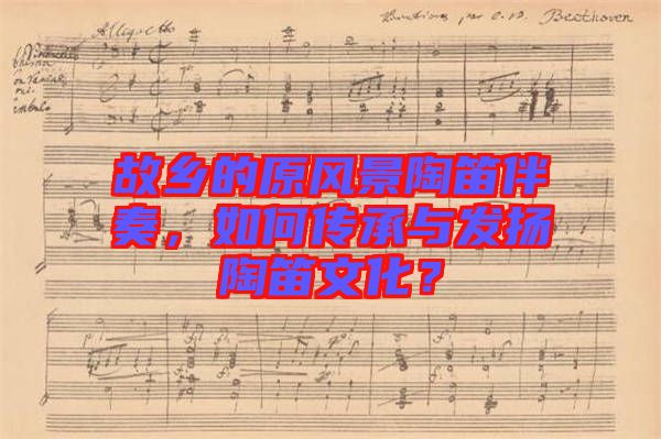 故鄉(xiāng)的原風(fēng)景陶笛伴奏，如何傳承與發(fā)揚(yáng)陶笛文化？
