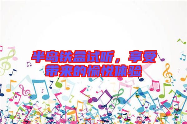 半島鐵盒試聽，享受帶來的愉悅體驗