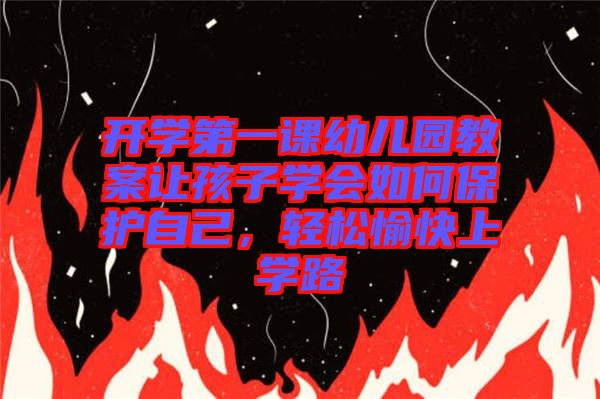 開(kāi)學(xué)第一課幼兒園教案讓孩子學(xué)會(huì)如何保護(hù)自己，輕松愉快上學(xué)路