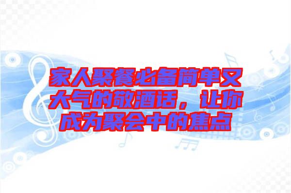 家人聚餐必備簡單又大氣的敬酒話，讓你成為聚會中的焦點