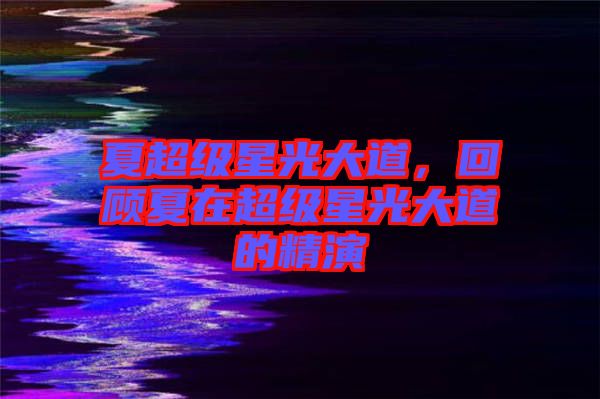 夏超級(jí)星光大道，回顧夏在超級(jí)星光大道的精演