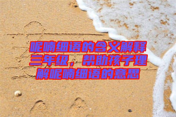 呢喃細語的含義解釋三年級，幫助孩子理解呢喃細語的意思