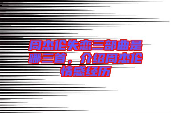 周杰倫失戀三部曲是哪三首，介紹周杰倫情感經(jīng)歷