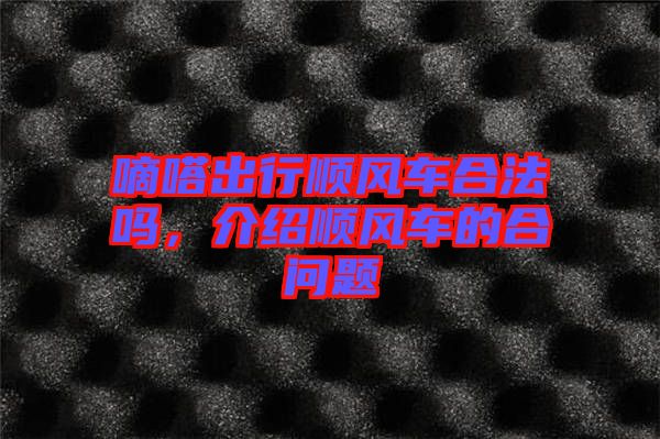 嘀嗒出行順風(fēng)車合法嗎，介紹順風(fēng)車的合問題