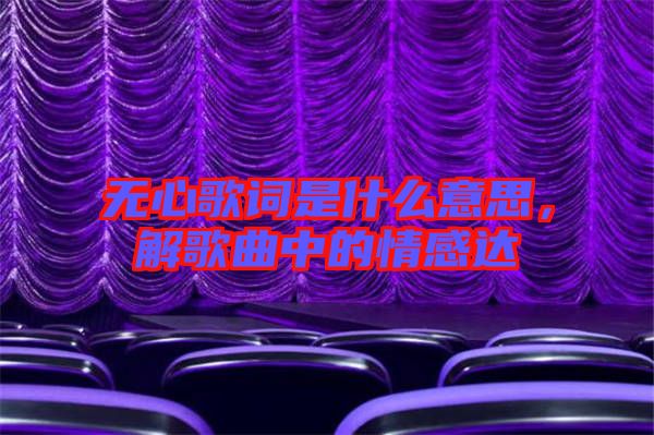 無(wú)心歌詞是什么意思，解歌曲中的情感達(dá)
