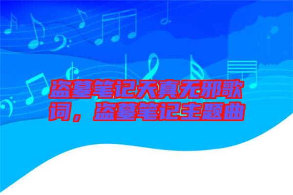 盜墓筆記天真無邪歌詞，盜墓筆記主題曲