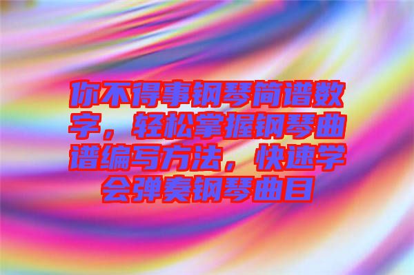 你不得事鋼琴簡譜數(shù)字，輕松掌握鋼琴曲譜編寫方法，快速學(xué)會彈奏鋼琴曲目
