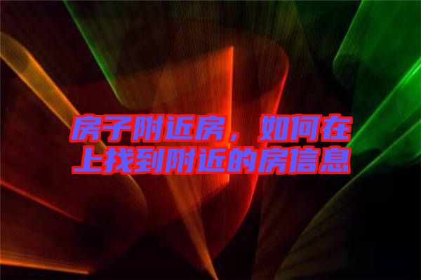 房子附近房，如何在上找到附近的房信息
