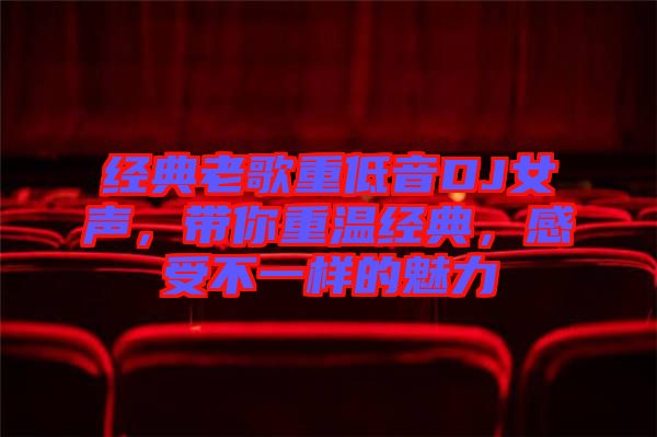 經(jīng)典老歌重低音DJ女聲，帶你重溫經(jīng)典，感受不一樣的魅力