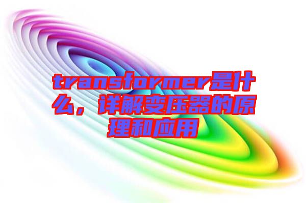 transformer是什么，詳解變壓器的原理和應(yīng)用