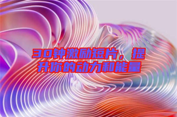 30鐘激勵短片，提升你的動力和能量