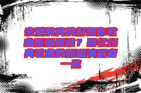 親愛的真的好想你歌曲原唱是誰？回憶經(jīng)典歌曲的原唱演唱者一覽