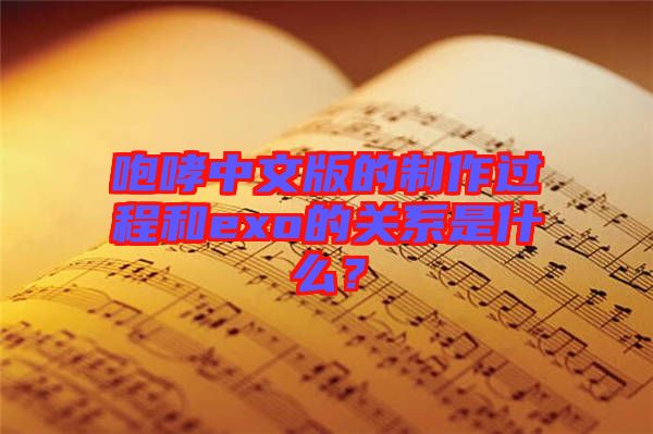 咆哮中文版的制作過(guò)程和exo的關(guān)系是什么？