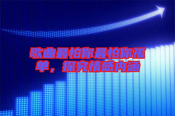 歌曲最怕你最怕你孤單，探究情感內(nèi)涵