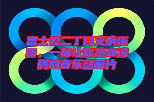 富士見二丁目交響樂團(tuán)，一部讓你熱血沸騰的音樂動畫片