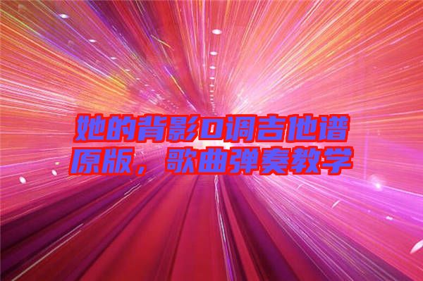 她的背影D調(diào)吉他譜原版，歌曲彈奏教學