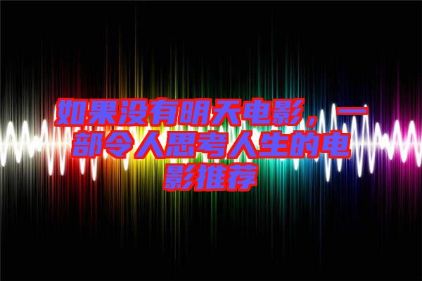 如果沒有明天電影，一部令人思考人生的電影推薦