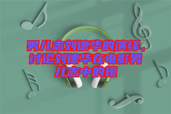 男兒志劉德華的演繹，討論劉德華在電影男兒志中的現(xiàn)