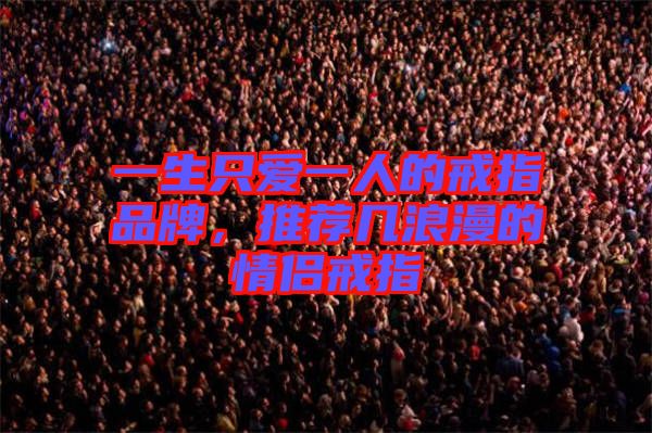 一生只愛一人的戒指品牌，推薦幾浪漫的情侶戒指