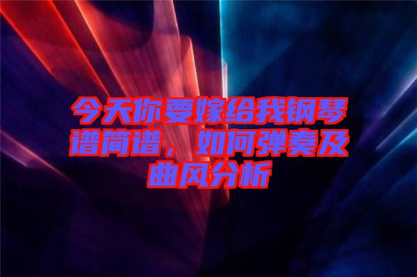 今天你要嫁給我鋼琴譜簡譜，如何彈奏及曲風(fēng)分析