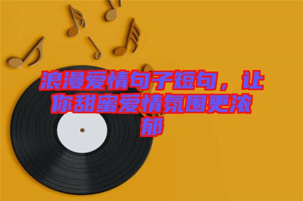 浪漫愛情句子短句，讓你甜蜜愛情氛圍更濃郁