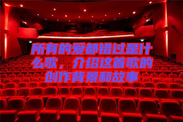 所有的愛都錯過是什么歌，介紹這首歌的創(chuàng)作背景和故事