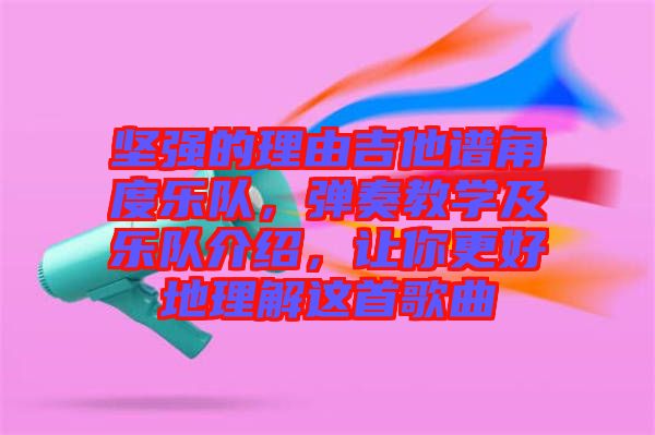 堅(jiān)強(qiáng)的理由吉他譜角度樂隊(duì)，彈奏教學(xué)及樂隊(duì)介紹，讓你更好地理解這首歌曲