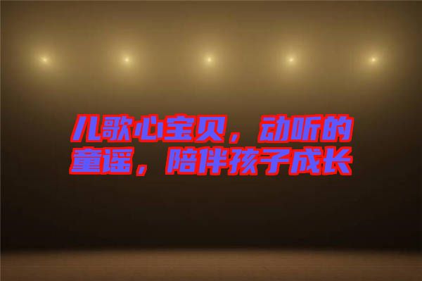 兒歌心寶貝，動(dòng)聽(tīng)的童謠，陪伴孩子成長(zhǎng)