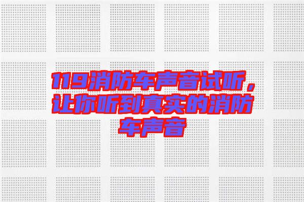 119消防車聲音試聽，讓你聽到真實的消防車聲音