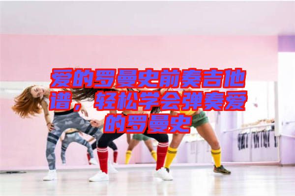 愛(ài)的羅曼史前奏吉他譜，輕松學(xué)會(huì)彈奏愛(ài)的羅曼史
