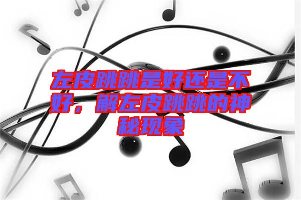 左皮跳跳是好還是不好，解左皮跳跳的神秘現(xiàn)象