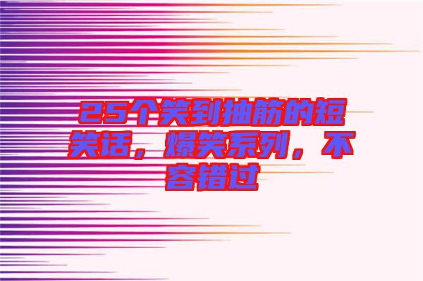 25個笑到抽筋的短笑話，爆笑系列，不容錯過